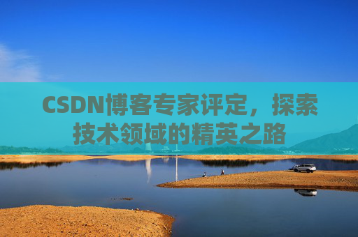 CSDN博客专家评定，探索技术领域的精英之路